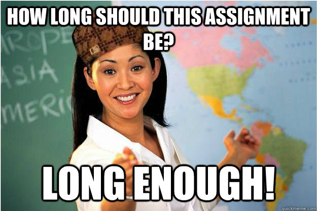 How long should this assignment be?  Long enough!   Scumbag Teacher