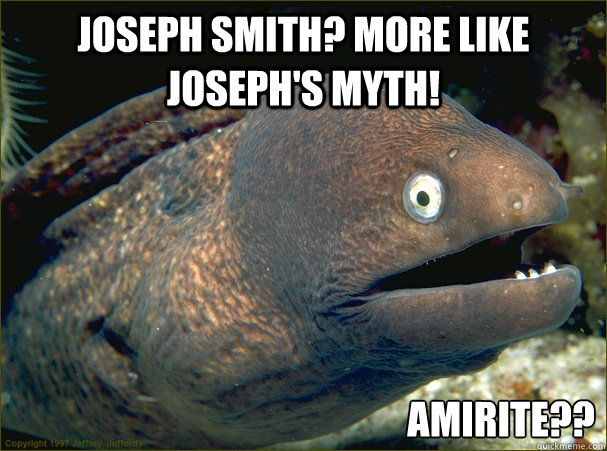 Joseph Smith? More like Joseph's Myth! Amirite?? - Joseph Smith? More like Joseph's Myth! Amirite??  Bad Joke Eel