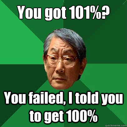 You got 101%? You failed, I told you to get 100%  High Expectations Asian Father