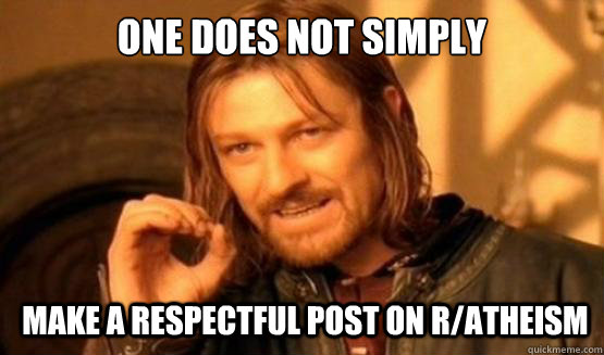 One does not simply make a respectful post on r/Atheism - One does not simply make a respectful post on r/Atheism  ONE DOES NOT SIMPLY EAT WITH UTENSILS