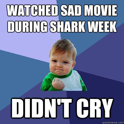 Watched sad movie during shark week didn't cry  Success Kid