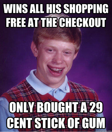 Wins all his shopping free at the checkout only bought a 29 cent stick of gum - Wins all his shopping free at the checkout only bought a 29 cent stick of gum  Bad Luck Brian