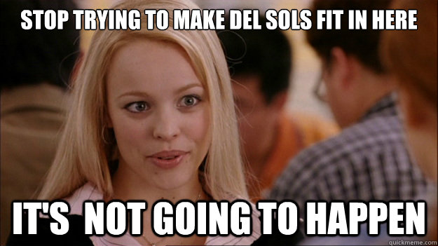 Stop Trying to make del sols fit in here It's  NOT GOING TO HAPPEN  Stop trying to make happen Rachel McAdams