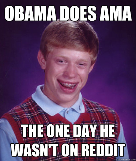 Obama does ama The one day he wasn't on reddit - Obama does ama The one day he wasn't on reddit  Bad Luck Brian