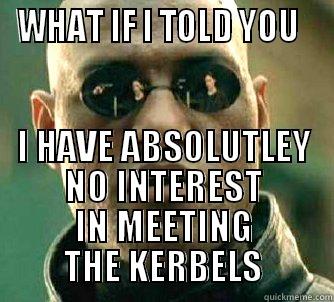 WHAT IF I TOLD YOU   I HAVE ABSOLUTLEY NO INTEREST IN MEETING THE KERBELS Matrix Morpheus