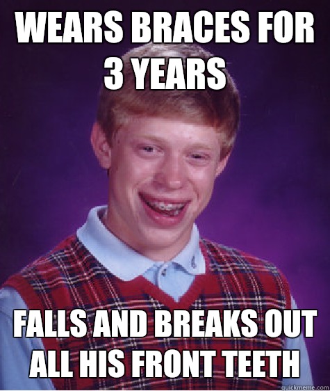 Wears braces for 3 years Falls and breaks out all his front teeth  Bad Luck Brian