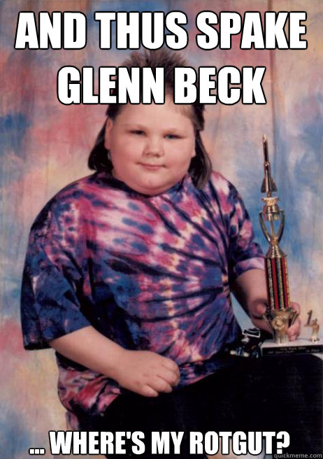 and thus spake glenn beck   ... where's my rotgut?  Smug Mullet Kid