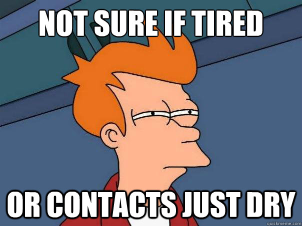 Not sure if tired Or contacts just dry - Not sure if tired Or contacts just dry  Futurama Fry