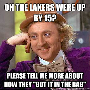 Oh the Lakers were up by 15?
 Please tell me more about how they 