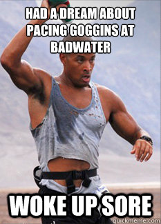 Had a dream about pacing Goggins at Badwater woke up sore - Had a dream about pacing Goggins at Badwater woke up sore  Goggins