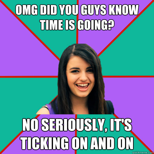omg did you guys know time is going? no seriously, it's ticking on and on - omg did you guys know time is going? no seriously, it's ticking on and on  Rebecca Black