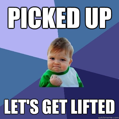 Picked up let's get lifted - Picked up let's get lifted  Success Kid