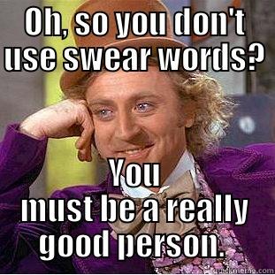 OH, SO YOU DON'T USE SWEAR WORDS? YOU MUST BE A REALLY GOOD PERSON.  Condescending Wonka