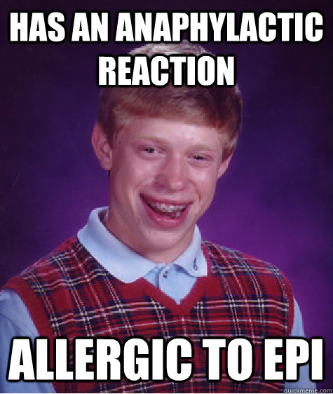 Has an anaphylactic reaction Allergic to Epi - Has an anaphylactic reaction Allergic to Epi  Bad Luck Brian