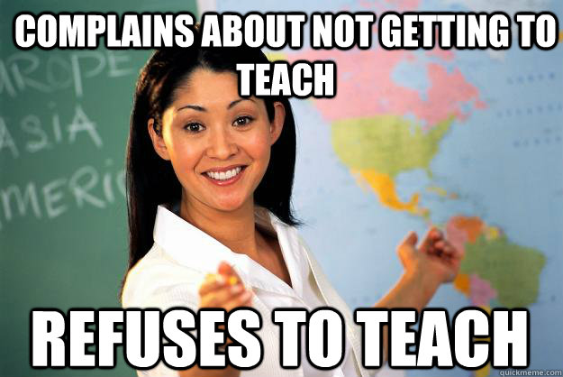 Complains about not getting to teach Refuses to teach - Complains about not getting to teach Refuses to teach  Unhelpful High School Teacher