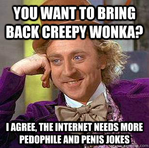 You want to bring back Creepy Wonka? I agree, the internet needs more pedophile and penis jokes  Condescending Wonka