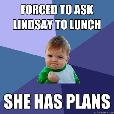 Forced to ask Lindsay to lunch She has plans  Success Kid