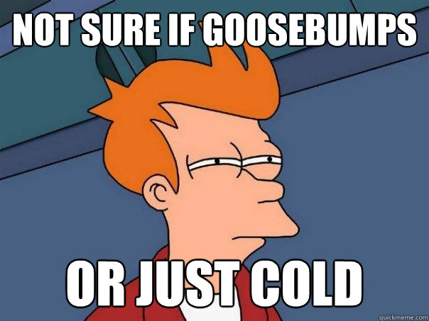 not sure if goosebumps or just cold  Futurama Fry