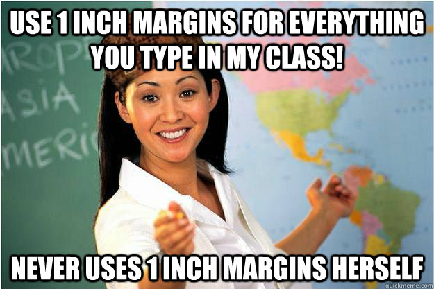 use 1 inch margins for everything you type in my class! Never uses 1 inch margins herself - use 1 inch margins for everything you type in my class! Never uses 1 inch margins herself  Scumbag Teacher