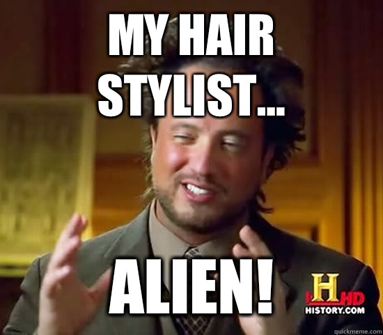 My hair stylist... Alien! - My hair stylist... Alien!  Ancient Aliens