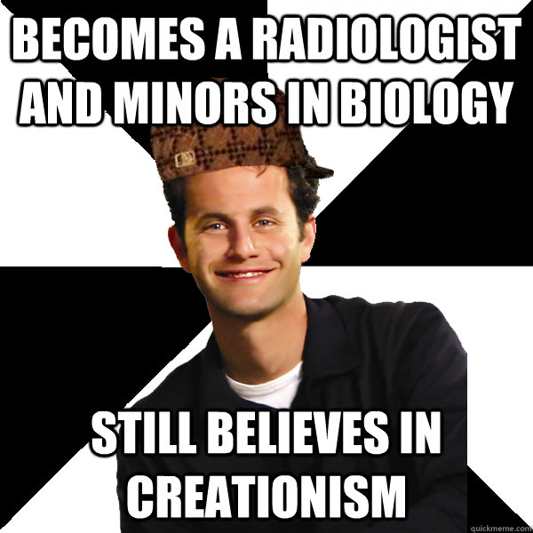 Becomes a radiologist and minors in biology still believes in creationism  Scumbag Christian