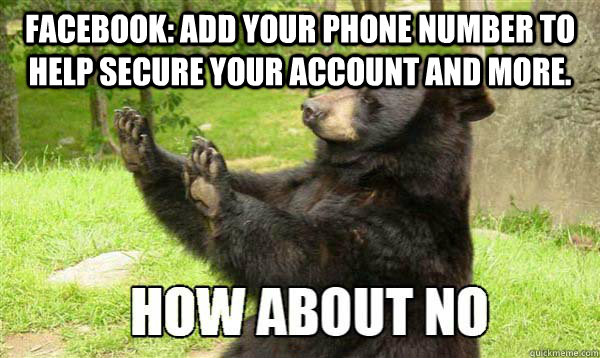 Facebook: Add your phone number to help secure your account and more.  - Facebook: Add your phone number to help secure your account and more.   How about no bear