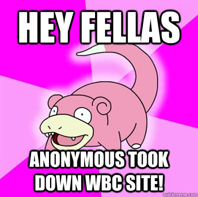 HEY fellas ANONYMOUS TOOK down wbc site!  