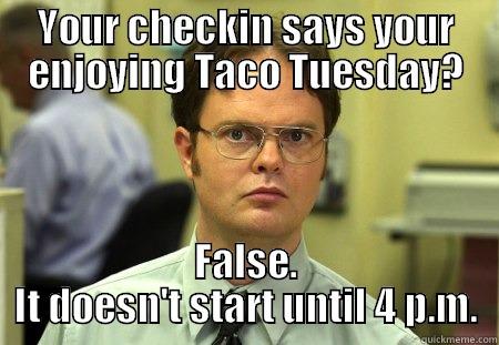 Taco Tuesday - YOUR CHECKIN SAYS YOUR ENJOYING TACO TUESDAY? FALSE. IT DOESN'T START UNTIL 4 P.M. Schrute