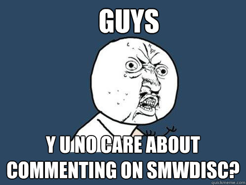 Guys y u no care about commenting on SMWDISC?  Y U No