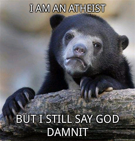 I am an atheist but I still say god damnit  Confession Bear