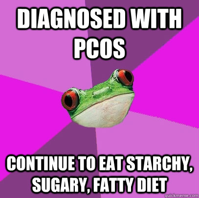 diagnosed with PCOS continue to eat starchy, sugary, fatty diet  Foul Bachelorette Frog