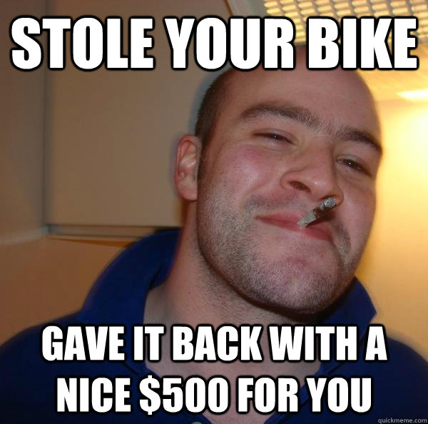 Stole your bike Gave it back with a nice $500 for you - Stole your bike Gave it back with a nice $500 for you  Misc