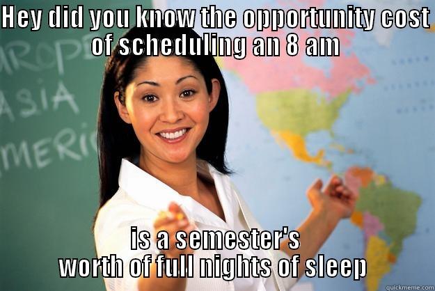 HEY DID YOU KNOW THE OPPORTUNITY COST OF SCHEDULING AN 8 AM IS A SEMESTER'S WORTH OF FULL NIGHTS OF SLEEP  Unhelpful High School Teacher