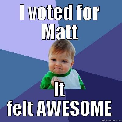 I VOTED FOR MATT IT FELT AWESOME Success Kid