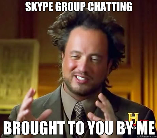 Skype group chatting brought to you by me - Skype group chatting brought to you by me  Ancient Aliens