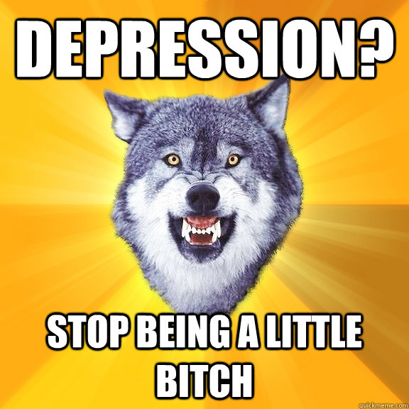 Depression? Stop being a little bitch  Courage Wolf