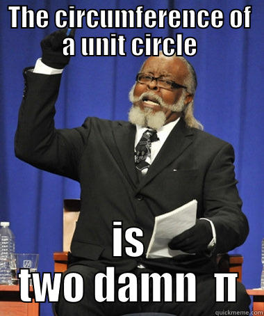 THE CIRCUMFERENCE OF A UNIT CIRCLE IS TWO DAMN  Π The Rent Is Too Damn High