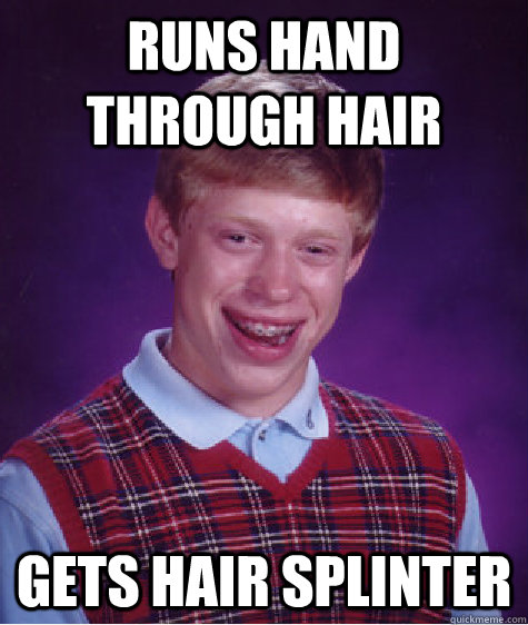 Runs hand through hair gets hair splinter  Bad Luck Brian