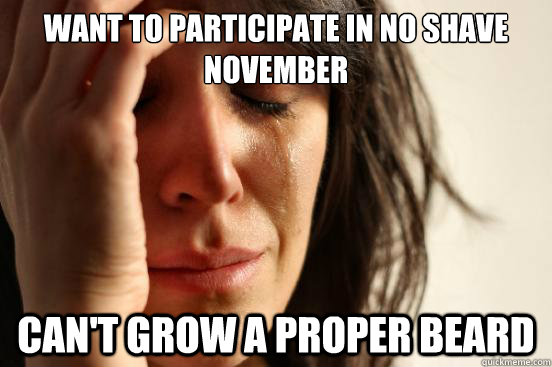 want to participate in no shave november can't grow a proper beard  First World Problems