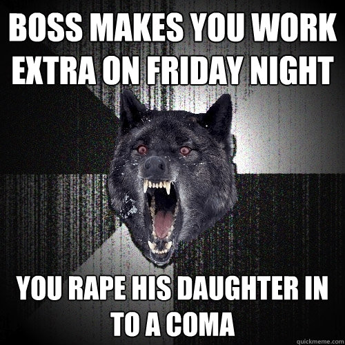 boss makes you work extra on friday night you rape his daughter in to a coma  Insanity Wolf