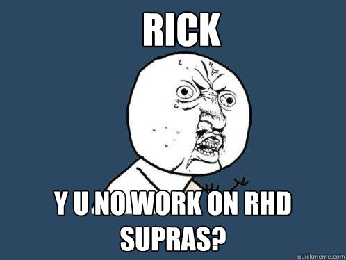 Rick y u no work on RHD supras?  Y U No