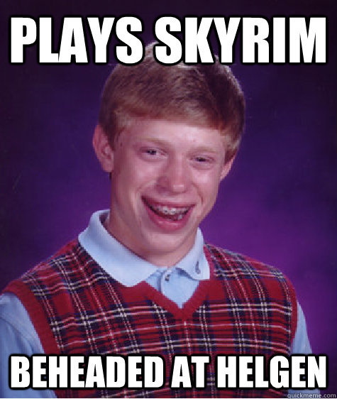 Plays Skyrim Beheaded at Helgen  Bad Luck Brian