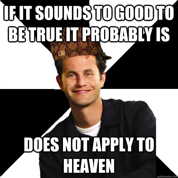 if it sounds to good to be true it probably is does not apply to heaven  Scumbag Christian