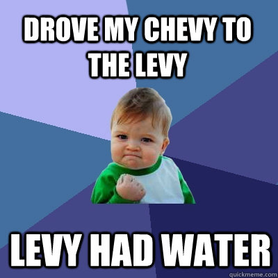 Drove My Chevy To the levy Levy had water  Success Kid