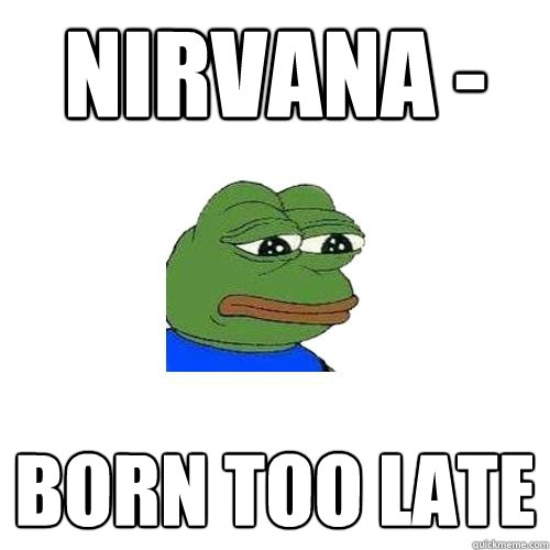 nirvana -  born too late  Sad Frog