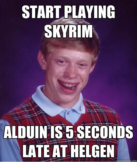 start playing Skyrim Alduin is 5 seconds late at Helgen  Bad Luck Brian