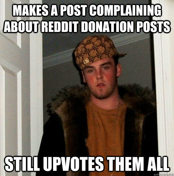 Makes a post complaining about reddit donation posts Still upvotes them all  Scumbag Steve