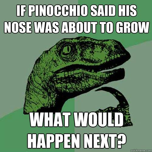 If Pinocchio said his nose was about to grow what would happen next?  Philosoraptor