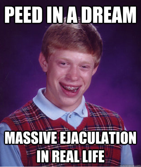 PEED IN A DREAM Massive ejaculation in real life  Bad Luck Brian