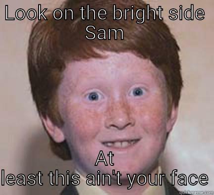 LOOK ON THE BRIGHT SIDE SAM AT LEAST THIS AIN'T YOUR FACE Over Confident Ginger